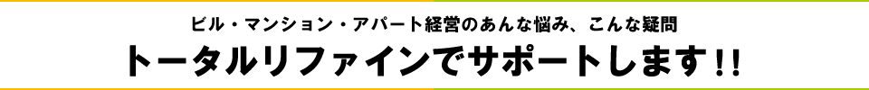 ビル・マンション・アパート経営のあんな悩み、こんな悩み　トータルリファインでサポートします！！